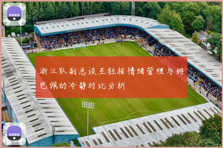 浙江队副总谈王钰栋情绪管理与姆巴佩的冷静对比分析