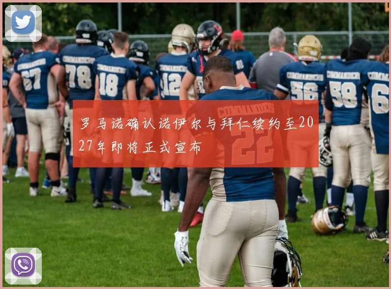 罗马诺确认诺伊尔与拜仁续约至2027年即将正式宣布