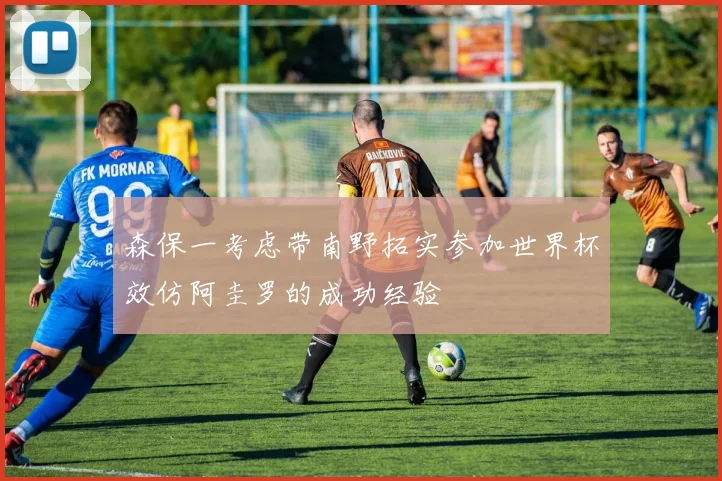 森保一考虑带南野拓实参加世界杯效仿阿圭罗的成功经验