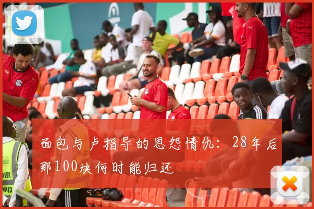 面包与卢指导的恩怨情仇：28年后那100块何时能归还
