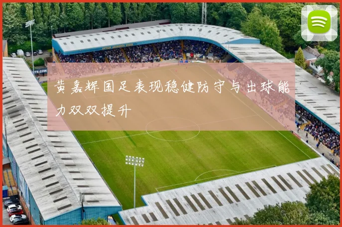 黄嘉辉国足表现稳健防守与出球能力双双提升