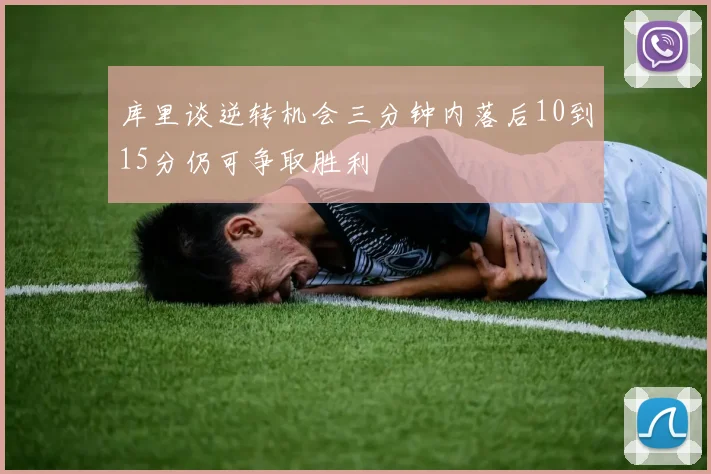 库里谈逆转机会三分钟内落后10到15分仍可争取胜利