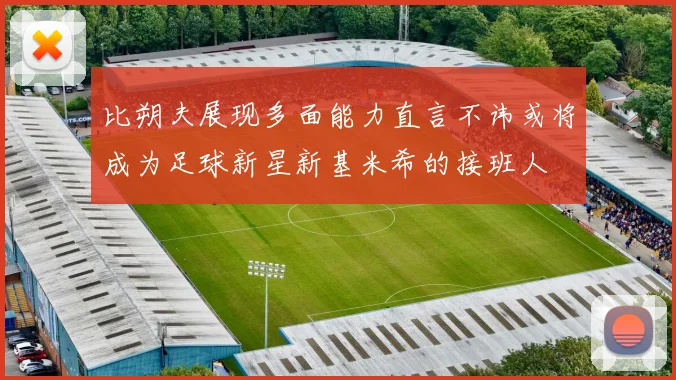 比朔夫展现多面能力直言不讳或将成为足球新星新基米希的接班人