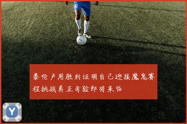 泰伦卢用胜利证明自己迎接魔鬼赛程挑战真正考验即将来临