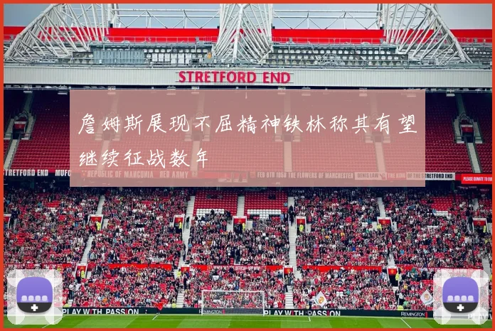詹姆斯展现不屈精神铁林称其有望继续征战数年
