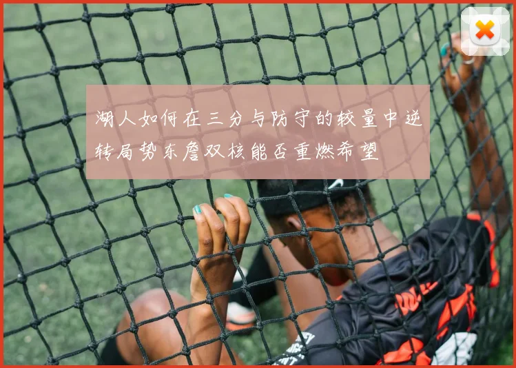 湖人如何在三分与防守的较量中逆转局势东詹双核能否重燃希望