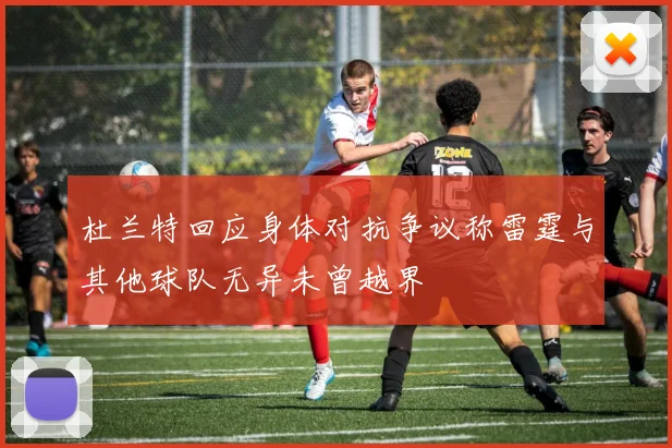 杜兰特回应身体对抗争议称雷霆与其他球队无异未曾越界