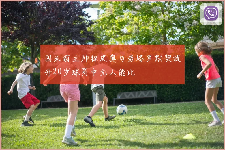 国米前主帅称皮奥与劳塔罗默契提升20岁球员中无人能比