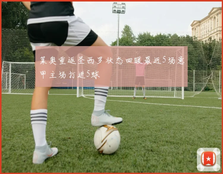 莱奥重返圣西罗状态回暖最近5场意甲主场打进5球