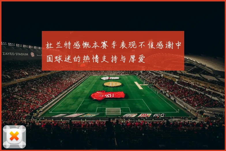 杜兰特感慨本赛季表现不佳感谢中国球迷的热情支持与厚爱