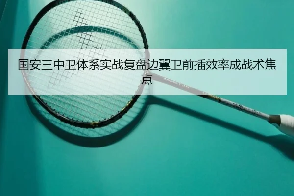 国安三中卫体系实战复盘边翼卫前插效率成战术焦点（leyu）